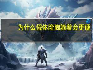 为什么假体隆胸躺着会更硬，假体隆胸躺下时会特别硬怎么办