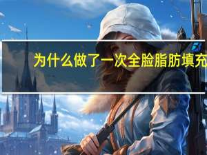 为什么做了一次全脸脂肪填充？什么是全脸填充