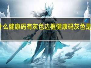 为什么健康码有灰色边框 健康码灰色是什么意思