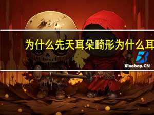 为什么先天耳朵畸形 为什么耳朵有畸形