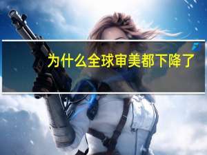 为什么全球审美都下降了