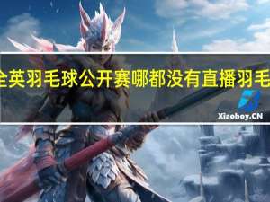为什么全英羽毛球公开赛哪都没有直播 羽毛球全英公开赛