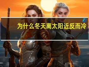 为什么冬天离太阳近反而冷