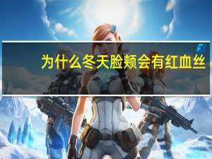 为什么冬天脸颊会有红血丝(冬天“脸红”怎么办)
