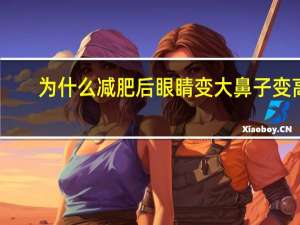 为什么减肥后眼睛变大鼻子变高？鼻子大瘦下来有没有变化