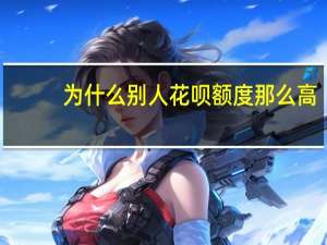 为什么别人花呗额度那么高