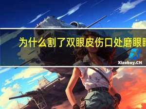 为什么割了双眼皮伤口处磨眼睛，埋线双眼皮做完后磨眼睛
