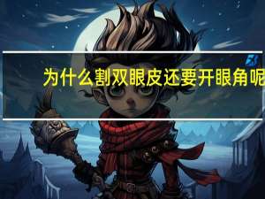 为什么割双眼皮还要开眼角呢(为什么要开眼角)