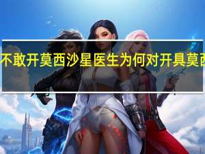 为什么医生不敢开莫西沙星 医生为何对开具莫西沙星持谨慎态度