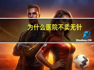 为什么医院不卖无针？为什么现在生病都是打吊瓶;人民医院都没有小针打了