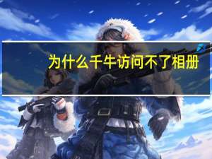 为什么千牛访问不了相册