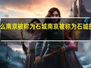 为什么南京被称为石城 南京被称为石城的原因介绍