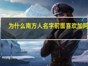 为什么南方人名字前面喜欢加阿字