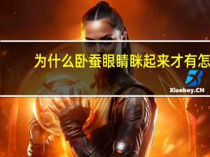 为什么卧蚕眼睛眯起来才有 怎么长能有卧蚕