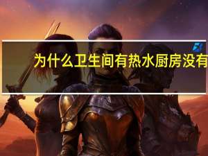 为什么卫生间有热水厨房没有