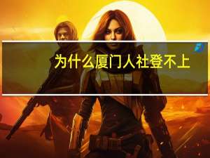 为什么厦门人社登不上