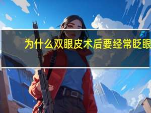 为什么双眼皮术后要经常眨眼(做完双眼皮要经常眨眼往上看吗)