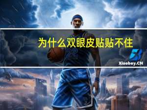 为什么双眼皮贴贴不住，双眼皮贴粘不住