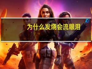 为什么发烧会流眼泪（为什么发烧会头疼）