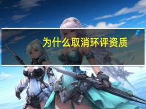 为什么取消环评资质