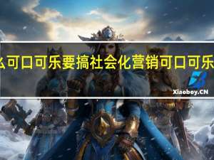 为什么可口可乐要搞社会化营销 可口可乐定制昵称瓶