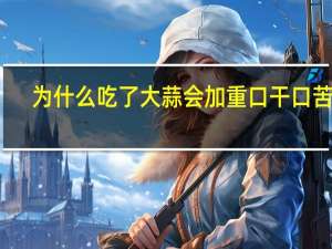 为什么吃了大蒜会加重口干口苦呢（为什么吃了大蒜会排气）