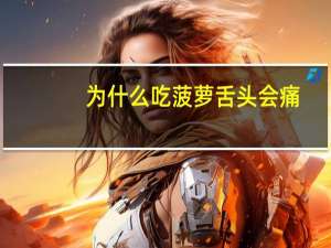 为什么吃菠萝舌头会痛（为什么吃菠萝舌头会麻）