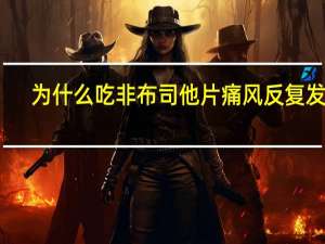 为什么吃非布司他片痛风反复发作（非布司他片治疗痛风）