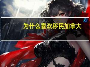 为什么喜欢移民加拿大