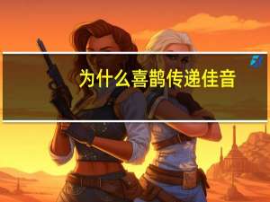 为什么喜鹊传递佳音