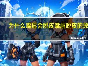 为什么嘴唇会脱皮 嘴唇脱皮的原因