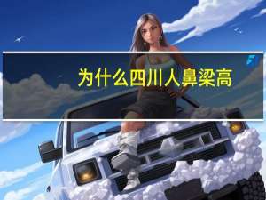 为什么四川人鼻梁高(为什么四川人鼻子高)