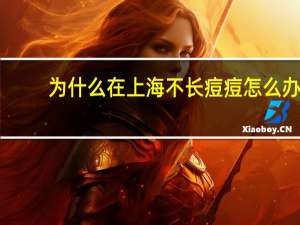 为什么在上海不长痘痘怎么办，你们长的痘痘都是怎么好的