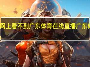 为什么在网上看不到广东体育在线直播 广东体育在线无插件
