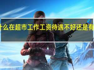为什么在超市工作工资待遇不好还是有人愿意做