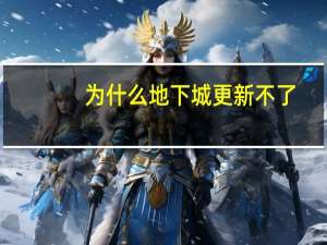 为什么地下城更新不了（地下城更新不了）
