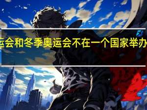 为什么夏季奥运会和冬季奥运会不在一个国家举办 冬奥会和奥运会区别
