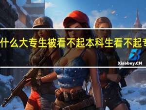 为什么大专生被看不起 本科生看不起专科生吗