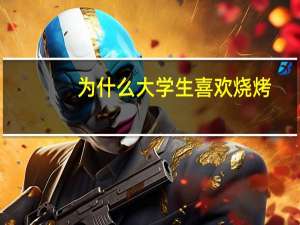 为什么大学生喜欢烧烤