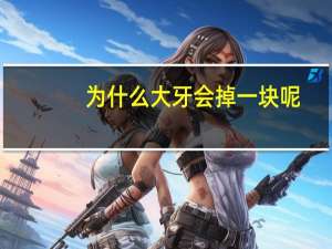 为什么大牙会掉一块呢(牙齿掉一小块，怎么回事哪里病变了)