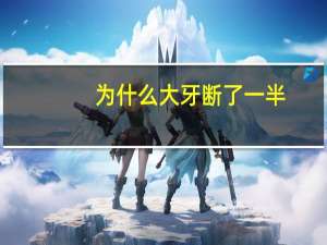 为什么大牙断了一半？大牙断了一半怎么办