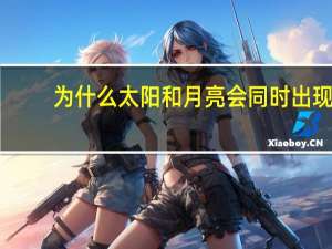 为什么太阳和月亮会同时出现