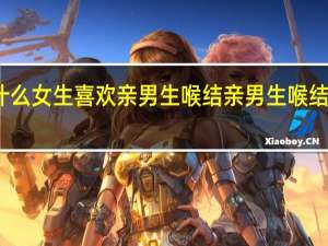为什么女生喜欢亲男生喉结 亲男生喉结有啥反应