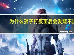 为什么孩子打疫苗后会发烧不退（为什么孩子打疫苗后会发烧）