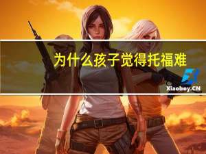 为什么孩子觉得托福难