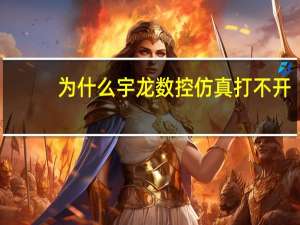 为什么宇龙数控仿真打不开（宇龙仿真没有cnc）
