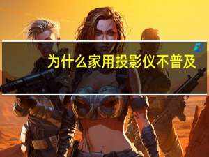 为什么家用投影仪不普及