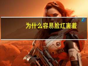 为什么容易脸红害羞（为什么容易脸红）