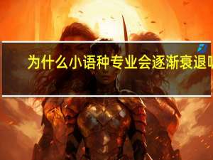 为什么小语种专业会逐渐衰退呢