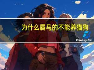 为什么属马的不能养猫狗